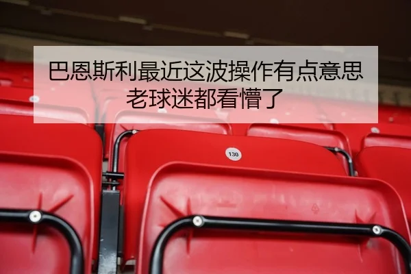 巴恩斯利最近这波操作有点意思 老球迷都看懵了（kaiyun）
