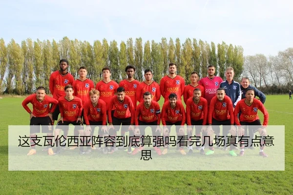 这支瓦伦西亚阵容到底算强吗看完几场真有点意思（kaiyun）