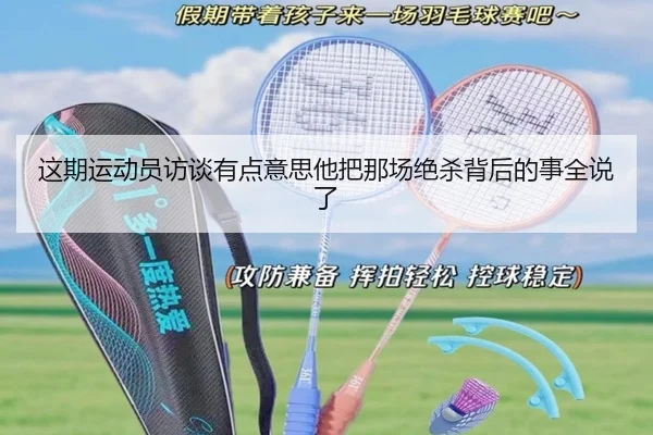 这期运动员访谈有点意思他把那场绝杀背后的事全说了（kaiyun）