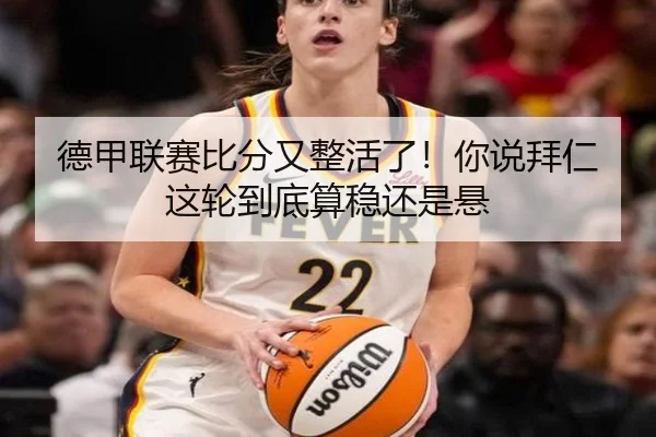 德甲联赛比分又整活了！你说拜仁这轮到底算稳还是悬（kaiyun）