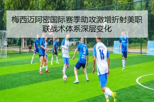 梅西迈阿密国际赛季助攻激增折射美职联战术体系深层变化