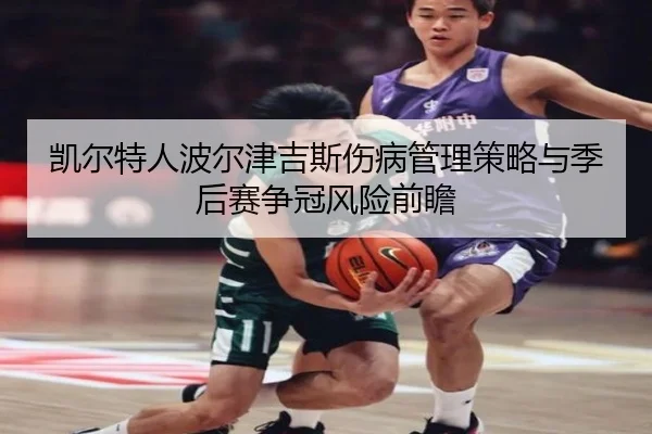凯尔特人波尔津吉斯伤病管理策略与季后赛争冠风险前瞻 | kaiyun