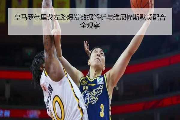 皇马罗德里戈左路爆发数据解析与维尼修斯默契配合全观察 | kaiyun