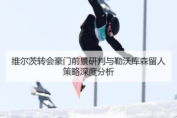 维尔茨转会豪门前景研判与勒沃库森留人策略深度分析 | kaiyun