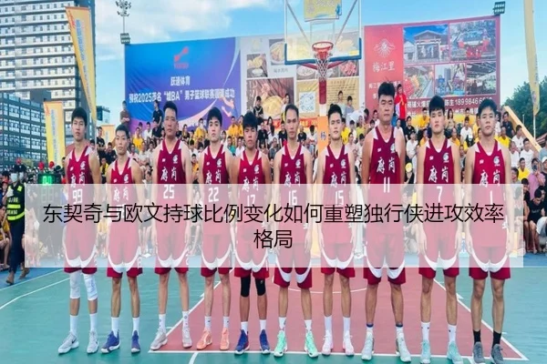 东契奇与欧文持球比例变化如何重塑独行侠进攻效率格局 | kaiyun