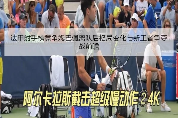 法甲射手榜竞争姆巴佩离队后格局变化与新王者争夺战前瞻 | kaiyun