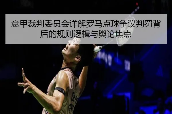 意甲裁判委员会详解罗马点球争议判罚背后的规则逻辑与舆论焦点 | kaiyun