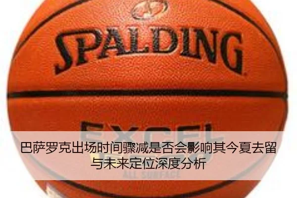巴萨罗克出场时间骤减是否会影响其今夏去留与未来定位深度分析（kaiyun）