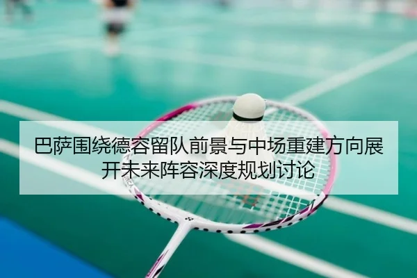巴萨围绕德容留队前景与中场重建方向展开未来阵容深度规划讨论 | kaiyun