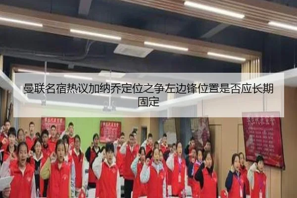 曼联名宿热议加纳乔定位之争左边锋位置是否应长期固定（kaiyun）
