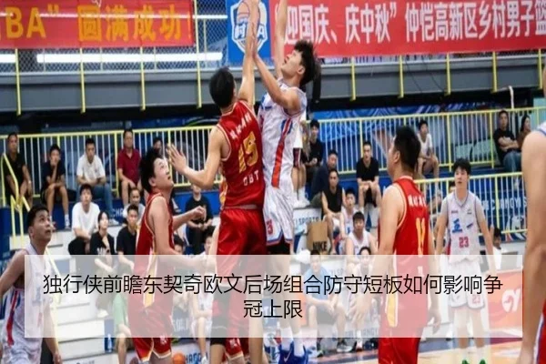 独行侠前瞻东契奇欧文后场组合防守短板如何影响争冠上限（kaiyun）