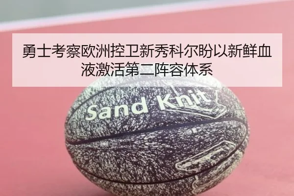 勇士考察欧洲控卫新秀科尔盼以新鲜血液激活第二阵容体系 | kaiyun